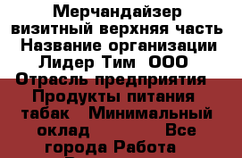 Мерчандайзер визитный верхняя часть › Название организации ­ Лидер Тим, ООО › Отрасль предприятия ­ Продукты питания, табак › Минимальный оклад ­ 21 000 - Все города Работа » Вакансии   . Архангельская обл.,Пинежский 